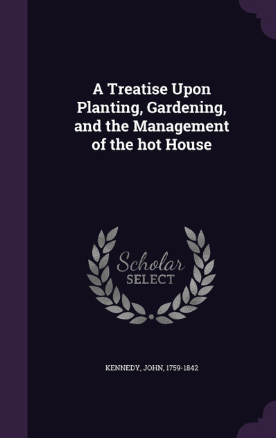 A Treatise Upon Planting, Gardening, and the Management of the hot House A Treatise Upon Planting, Gardening, and the Management of the hot House