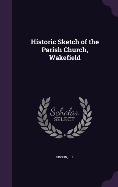 Historic Sketch of the Parish Church, Wakefield Historic Sketch of the Parish Church, Wakefield