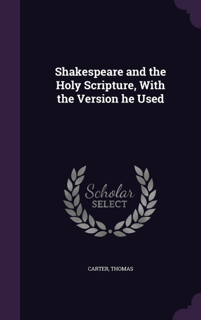 Shakespeare and the Holy Scripture, With the Version he Used Shakespeare and the Holy Scripture, With the Version he Used