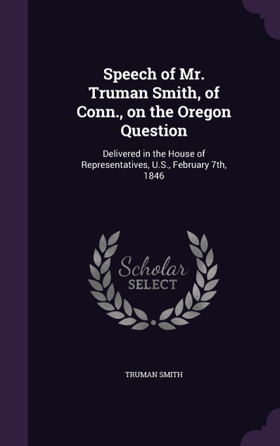 Speech of Mr. Truman Smith, of Conn., on the Oregon Question Speech of Mr. Truman Smith, of Conn., on the Oregon Question