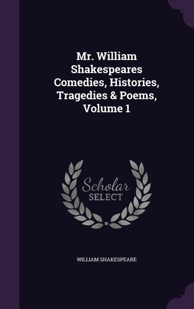Mr. William Shakespeares Comedies, Histories, Tragedies & Poems, Volume 1