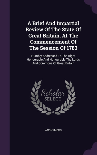 A Brief And Impartial Review Of The State Of Great Britain, At The Commencement Of The Session Of 1783