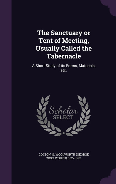 The Sanctuary or Tent of Meeting, Usually Called the Tabernacle