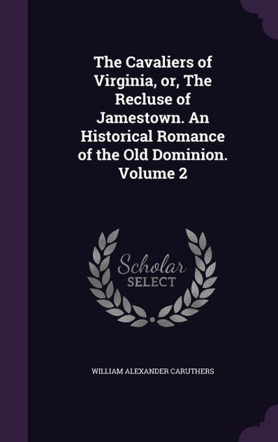The Cavaliers of Virginia, or, The Recluse of Jamestown. An Historical Romance of the Old Dominion. Volume 2 The Cavaliers of Virginia, or, The Recluse of Jamestown. An Historical Romance of the Old Dominion. Volume 2