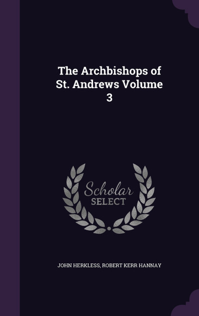 The Archbishops of St. Andrews Volume 3 The Archbishops of St. Andrews Volume 3