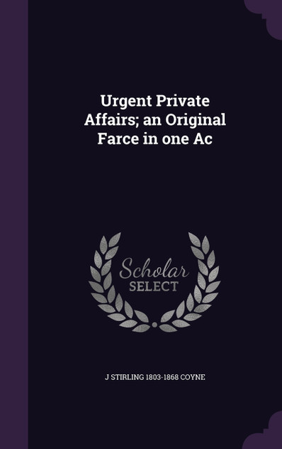 Urgent Private Affairs; an Original Farce in one Ac Urgent Private Affairs; an Original Farce in one Ac