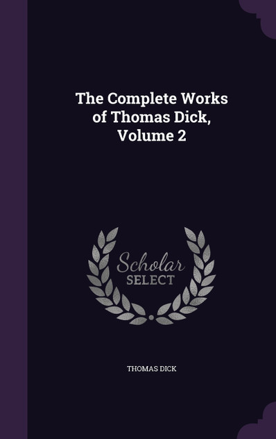 The Complete Works of Thomas Dick, Volume 2 The Complete Works of Thomas Dick, Volume 2