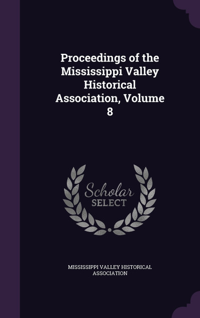 Proceedings of the Mississippi Valley Historical Association, Volume 8
