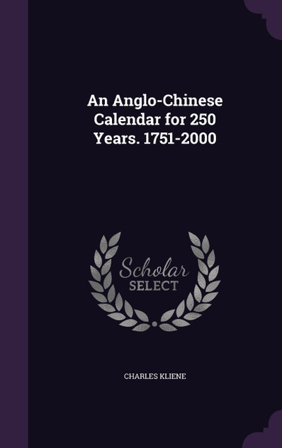 An Anglo-Chinese Calendar for 250 Years. 1751-2000