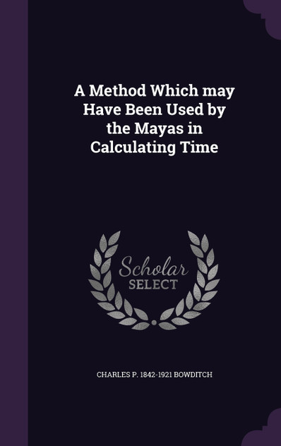 A Method Which may Have Been Used by the Mayas in Calculating Time A Method Which may Have Been Used by the Mayas in Calculating Time