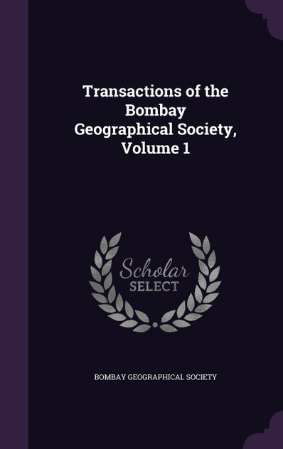Transactions of the Bombay Geographical Society, Volume 1 Transactions of the Bombay Geographical Society, Volume 1