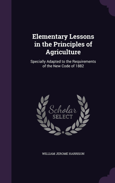 Elementary Lessons in the Principles of Agriculture Elementary Lessons in the Principles of Agriculture