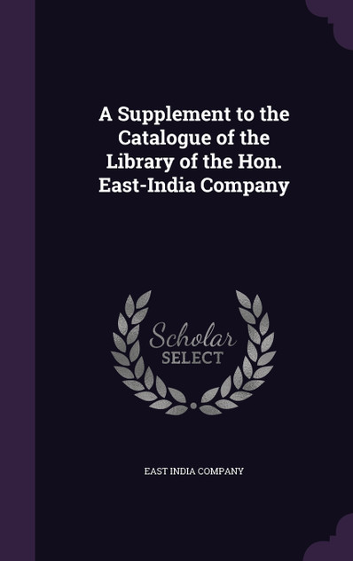 A Supplement to the Catalogue of the Library of the Hon. East-India Company A Supplement to the Catalogue of the Library of the Hon. East-India Company