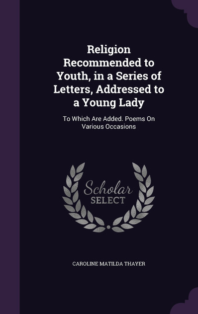 Religion Recommended to Youth, in a Series of Letters, Addressed to a Young Lady Religion Recommended to Youth, in a Series of Letters, Addressed to a Young Lady