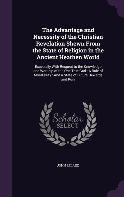 The Advantage and Necessity of the Christian Revelation Shewn From the State of Religion in the Ancient Heathen World The Advantage and Necessity of the Christian Revelation Shewn From the State of Religion in the Ancient Heathen World