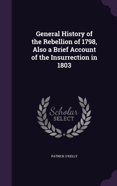 General History of the Rebellion of 1798, Also a Brief Account of the Insurrection in 1803 General History of the Rebellion of 1798, Also a Brief Account of the Insurrection in 1803