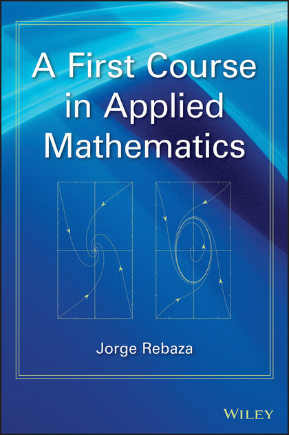 A First Course in Applied Mathematics A First Course in Applied Mathematics