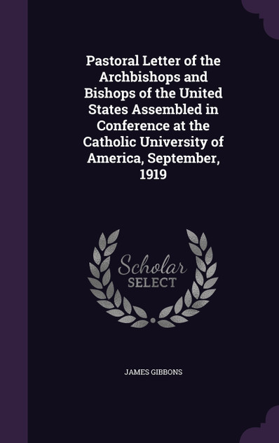 Pastoral Letter of the Archbishops and Bishops of the United States Assembled in Conference at the Catholic University of America, September, 1919 Pastoral Letter of the Archbishops and Bishops of the United States Assembled in Conference at the Catholic University of America, September, 1919