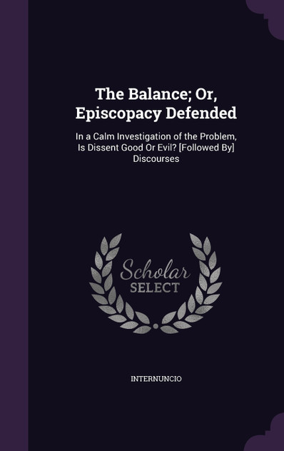 The Balance; Or, Episcopacy Defended The Balance; Or, Episcopacy Defended