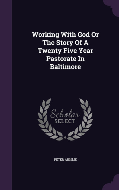 Working With God Or The Story Of A Twenty Five Year Pastorate In Baltimore Working With God Or The Story Of A Twenty Five Year Pastorate In Baltimore