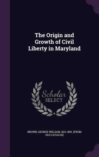 The Origin and Growth of Civil Liberty in Maryland The Origin and Growth of Civil Liberty in Maryland