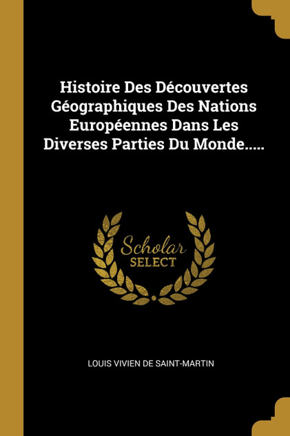 Histoire Des Découvertes Géographiques Des Nations Européennes Dans Les Diverses Parties Du Monde..... Histoire Des Découvertes Géographiques Des Nations Européennes Dans Les Diverses Parties Du Monde.....