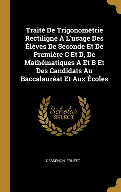 Traité De Trigonométrie Rectiligne À L'usage Des Élèves De Seconde Et De Première C Et D, De Mathématiques A Et B Et Des Candidats Au Baccalauréat Et Aux Écoles Traité De Trigonométrie Rectiligne À L'usage Des Élèves De Seconde Et De Première C Et D, De Mathématiques A Et B Et Des Candidats Au Baccalauréat Et Aux Écoles