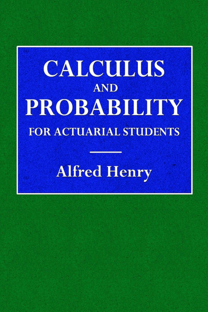 Calculus and Probability for the Actuarial Student Calculus and Probability for the Actuarial Student