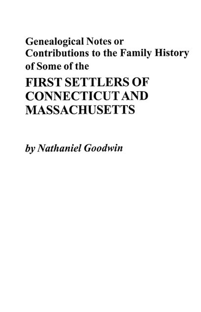 Genealogical Notes or Contributions to the Family History of Some of the First Settlers of Connecticut and Masschusetts Genealogical Notes or Contributions to the Family History of Some of the First Settlers of Connecticut and Masschusetts