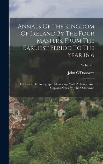Annals Of The Kingdom Of Ireland By The Four Masters, From The Earliest Period To The Year 1616 Annals Of The Kingdom Of Ireland By The Four Masters, From The Earliest Period To The Year 1616