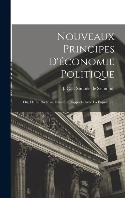 Nouveaux Principes d'économie politique; ou, De la richesse dans ses rapports avec la population Nouveaux Principes d'économie politique; ou, De la richesse dans ses rapports avec la population