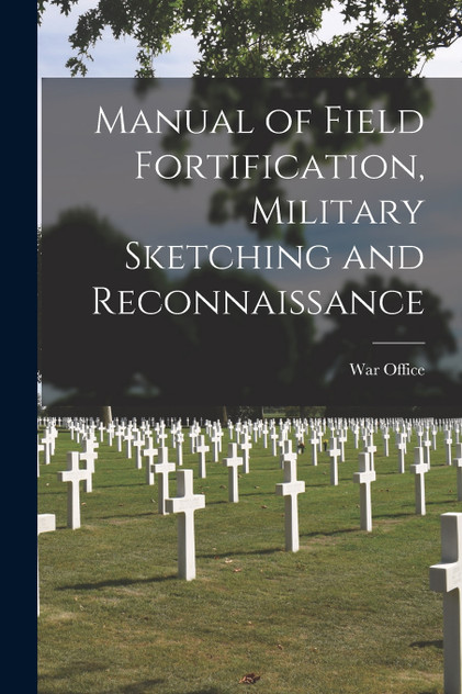 Manual of Field Fortification, Military Sketching and Reconnaissance Manual of Field Fortification, Military Sketching and Reconnaissance