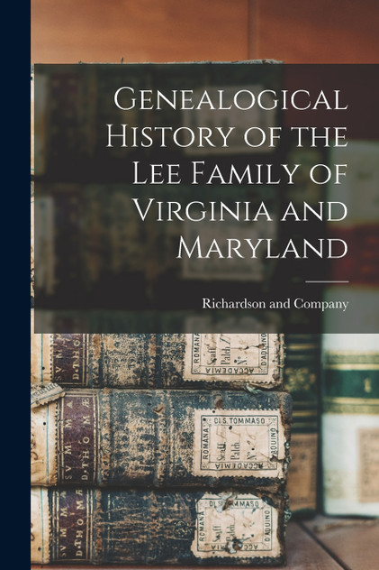Genealogical History of the Lee Family of Virginia and Maryland Genealogical History of the Lee Family of Virginia and Maryland