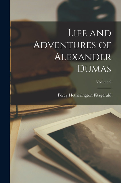 Life and Adventures of Alexander Dumas; Volume 2 Life and Adventures of Alexander Dumas; Volume 2