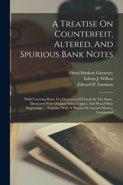 A Treatise On Counterfeit, Altered, And Spurious Bank Notes A Treatise On Counterfeit, Altered, And Spurious Bank Notes