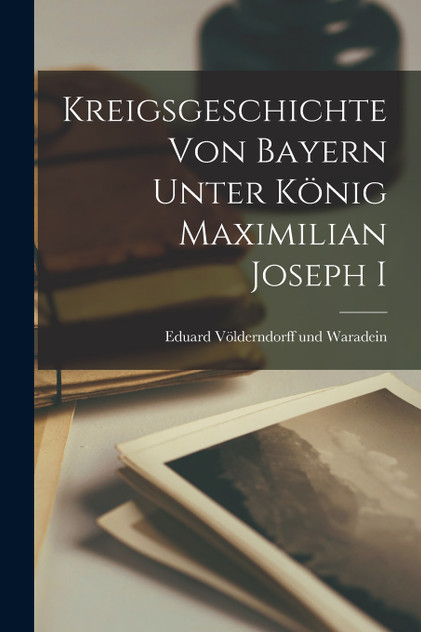 Kreigsgeschichte Von Bayern Unter König Maximilian Joseph I