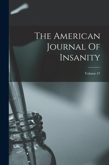 The American Journal Of Insanity; Volume 47 The American Journal Of Insanity; Volume 47