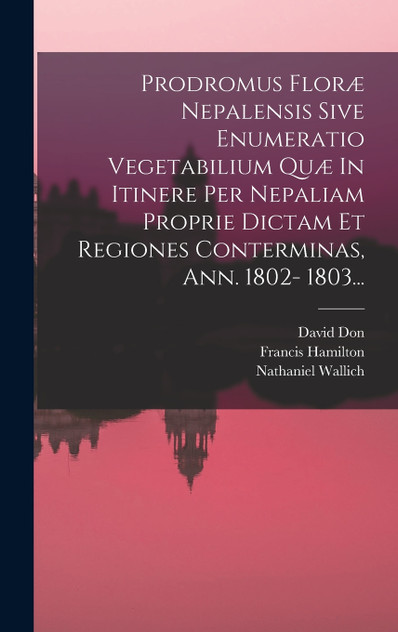 Prodromus Floræ Nepalensis Sive Enumeratio Vegetabilium Quæ In Itinere Per Nepaliam Proprie Dictam Et Regiones Conterminas, Ann. 1802- 1803... Prodromus Floræ Nepalensis Sive Enumeratio Vegetabilium Quæ In Itinere Per Nepaliam Proprie Dictam Et Regiones Conterminas, Ann. 1802- 1803...