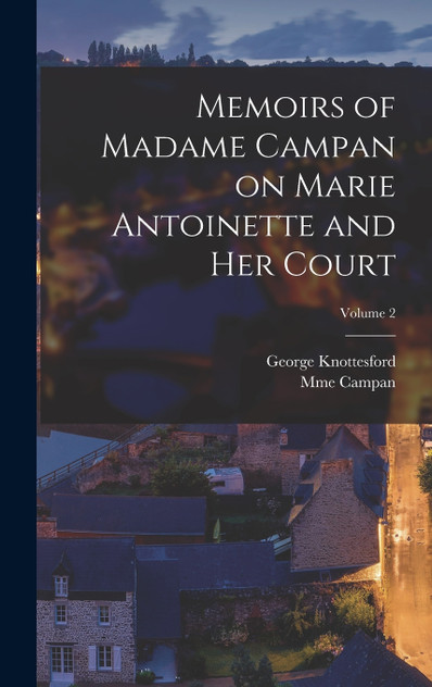 Memoirs of Madame Campan on Marie Antoinette and Her Court; Volume 2 Memoirs of Madame Campan on Marie Antoinette and Her Court; Volume 2