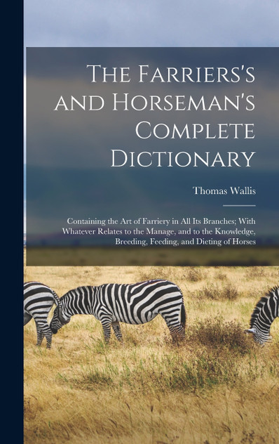 The Farriers's and Horseman's Complete Dictionary The Farriers's and Horseman's Complete Dictionary