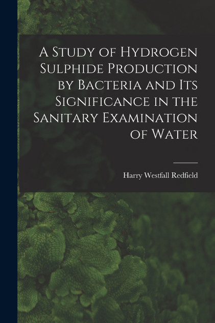 A Study of Hydrogen Sulphide Production by Bacteria and Its Significance in the Sanitary Examination of Water