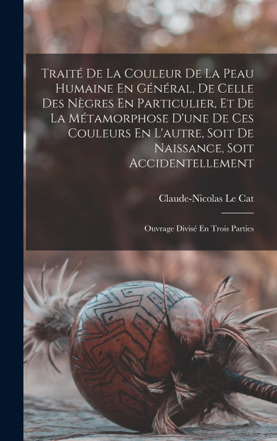 Traité De La Couleur De La Peau Humaine En Général, De Celle Des Nègres En Particulier, Et De La Métamorphose D'une De Ces Couleurs En L'autre, Soit De Naissance, Soit Accidentellement Traité De La Couleur De La Peau Humaine En Général, De Celle Des Nègres En Particulier, Et De La Métamorphose D'une De Ces Couleurs En L'autre, Soit De Naissance, Soit Accidentellement