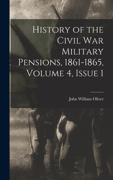 History of the Civil War Military Pensions, 1861-1865, Volume 4, issue 1 History of the Civil War Military Pensions, 1861-1865, Volume 4, issue 1