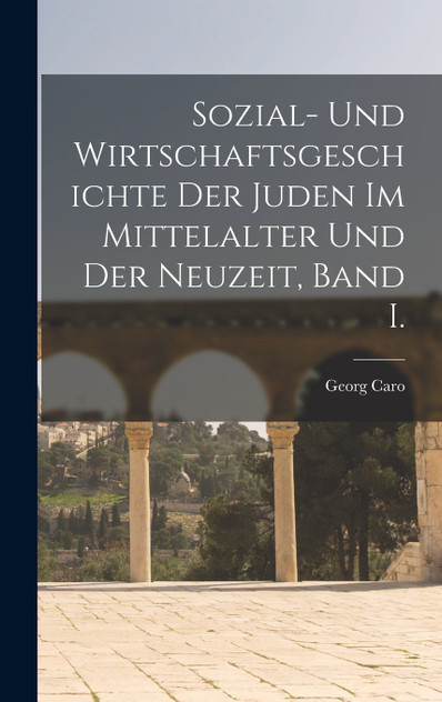 Sozial- Und Wirtschaftsgeschichte Der Juden Im Mittelalter Und Der Neuzeit, Band I.