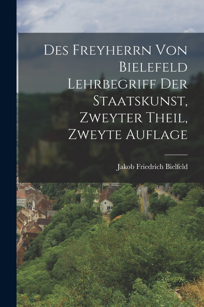 Des Freyherrn von Bielefeld Lehrbegriff der Staatskunst, Zweyter Theil, Zweyte Auflage