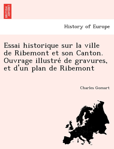 Essai historique sur la ville de Ribemont et son Canton. Ouvrage illustré de gravures, et d'un plan de Ribemont Essai historique sur la ville de Ribemont et son Canton. Ouvrage illustré de gravures, et d'un plan de Ribemont