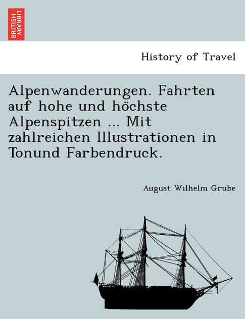 Alpenwanderungen. Fahrten auf hohe und höchste Alpenspitzen ... Mit zahlreichen Illustrationen in Tonund Farbendruck.
