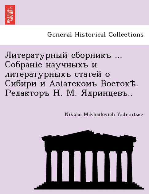 Литературный сборникъ ... Собраніе научныхъ и литературныхъ статей о Сибири и Азіатскомъ Востокѣ. Редакторъ Н. М. Ядринцевъ..