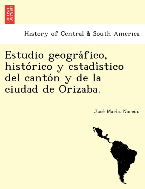 Estudio geográfico, histórico y estadístico del cantón y de la ciudad de Orizaba. Estudio geográfico, histórico y estadístico del cantón y de la ciudad de Orizaba.