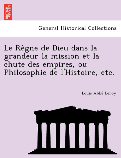Le Règne de Dieu dans la grandeur la mission et la chute des empires, ou Philosophie de l'Histoire, etc.